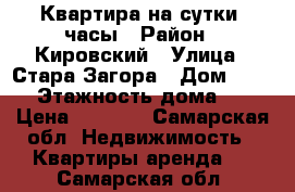 Квартира на сутки, часы › Район ­ Кировский › Улица ­ Стара-Загора › Дом ­ 186 › Этажность дома ­ 9 › Цена ­ 1 500 - Самарская обл. Недвижимость » Квартиры аренда   . Самарская обл.